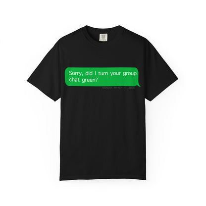 "Sorry, did I make the group chat green?" T-Shirt