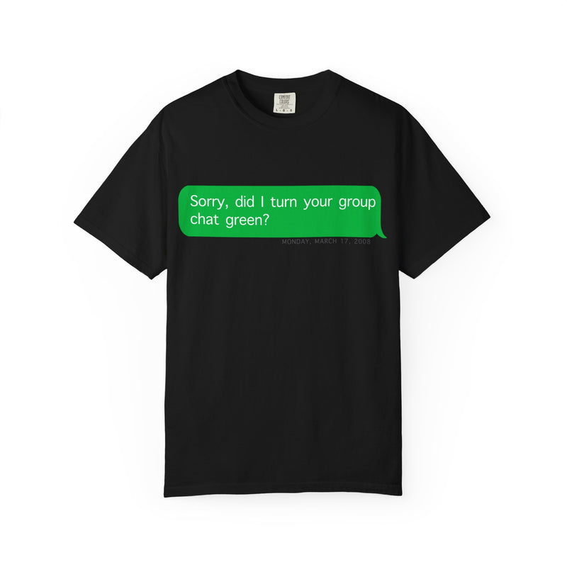 "Sorry, did I make the group chat green?" T-Shirt