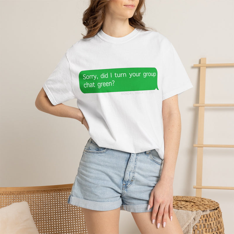"Sorry, did I make the group chat green?" T-Shirt