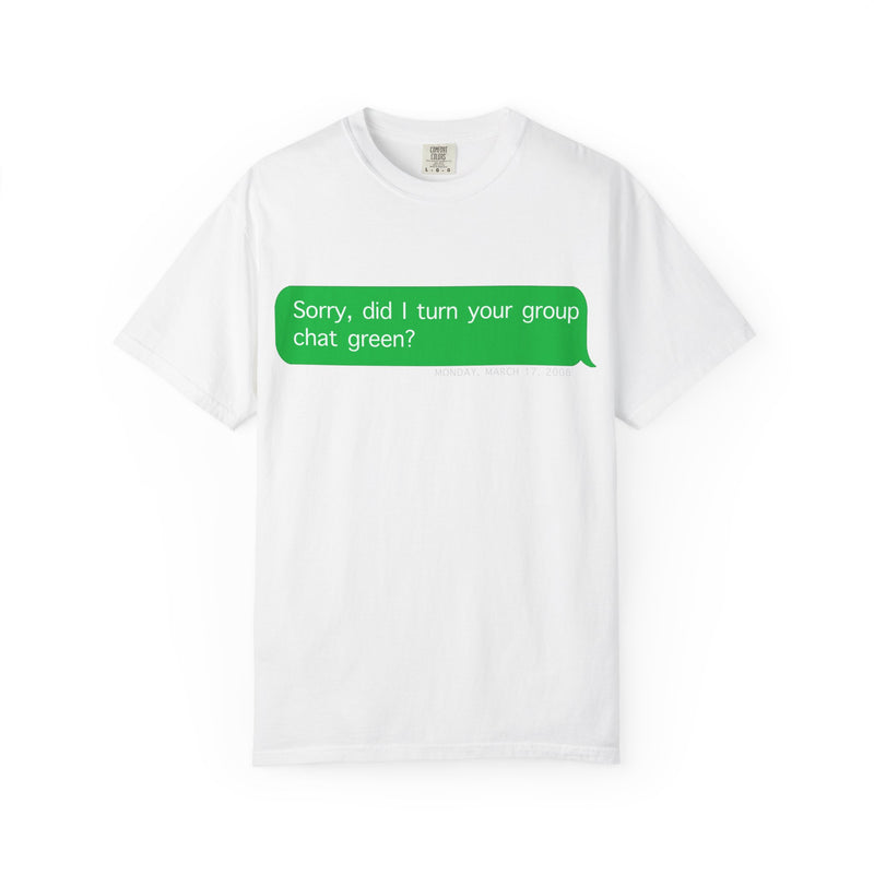 "Sorry, did I make the group chat green?" T-Shirt