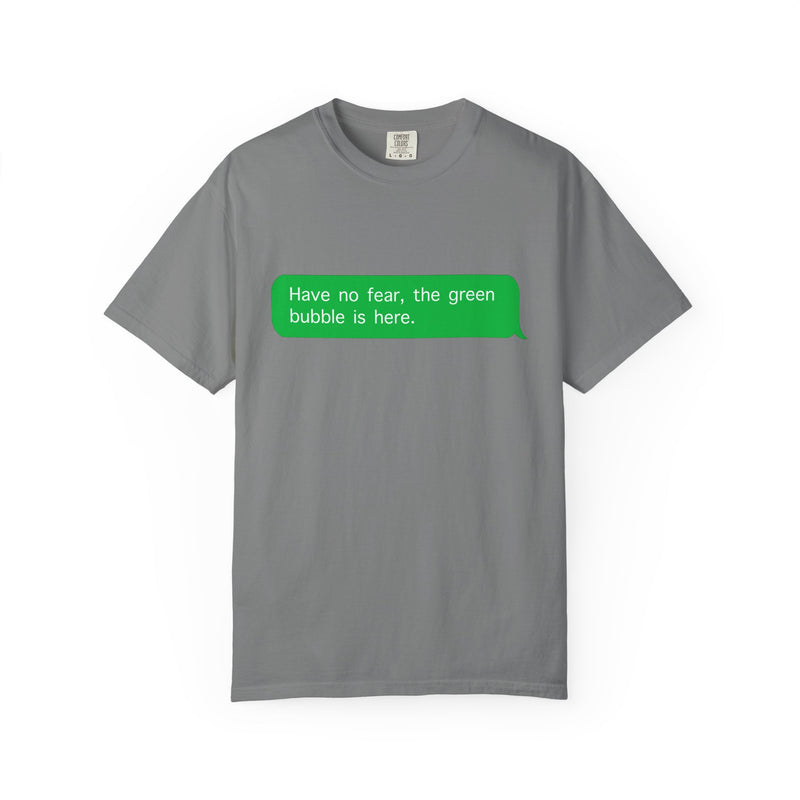 "Have no fear the green bubble is here." - T-shirt
